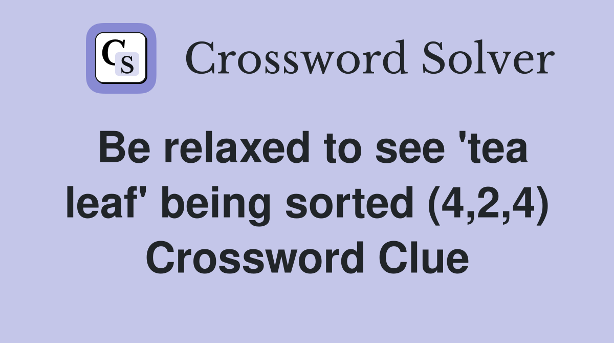 Be relaxed to see 'tea leaf' being sorted (4,2,4) Crossword Clue