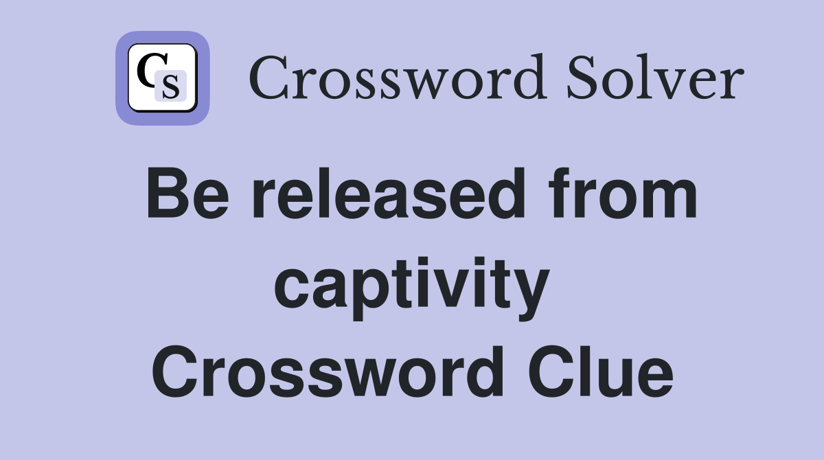 Be released from captivity Crossword Clue