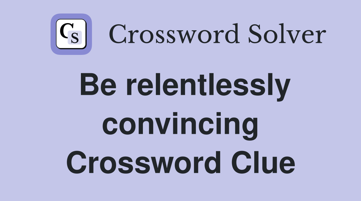 Be relentlessly convincing Crossword Clue
