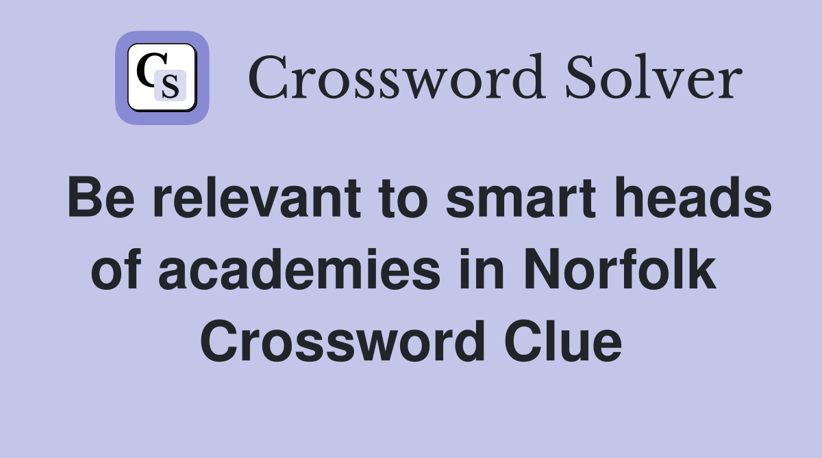 Be relevant to smart heads of academies in Norfolk  Crossword Clue