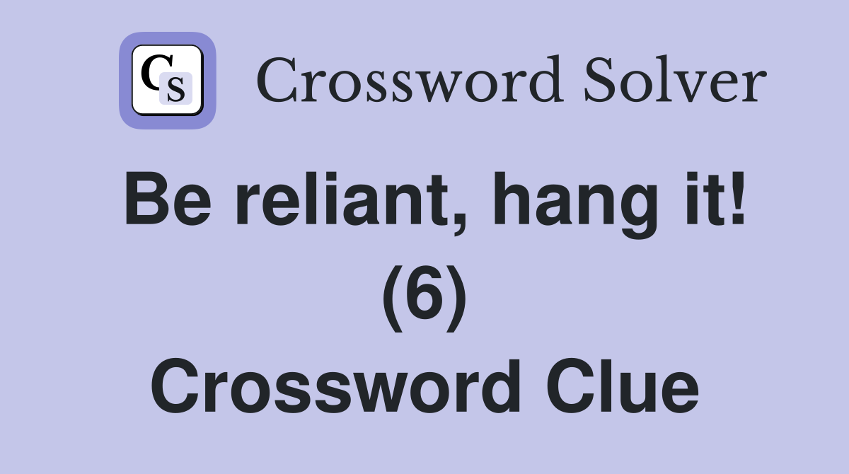 Be reliant, hang it! (6) Crossword Clue