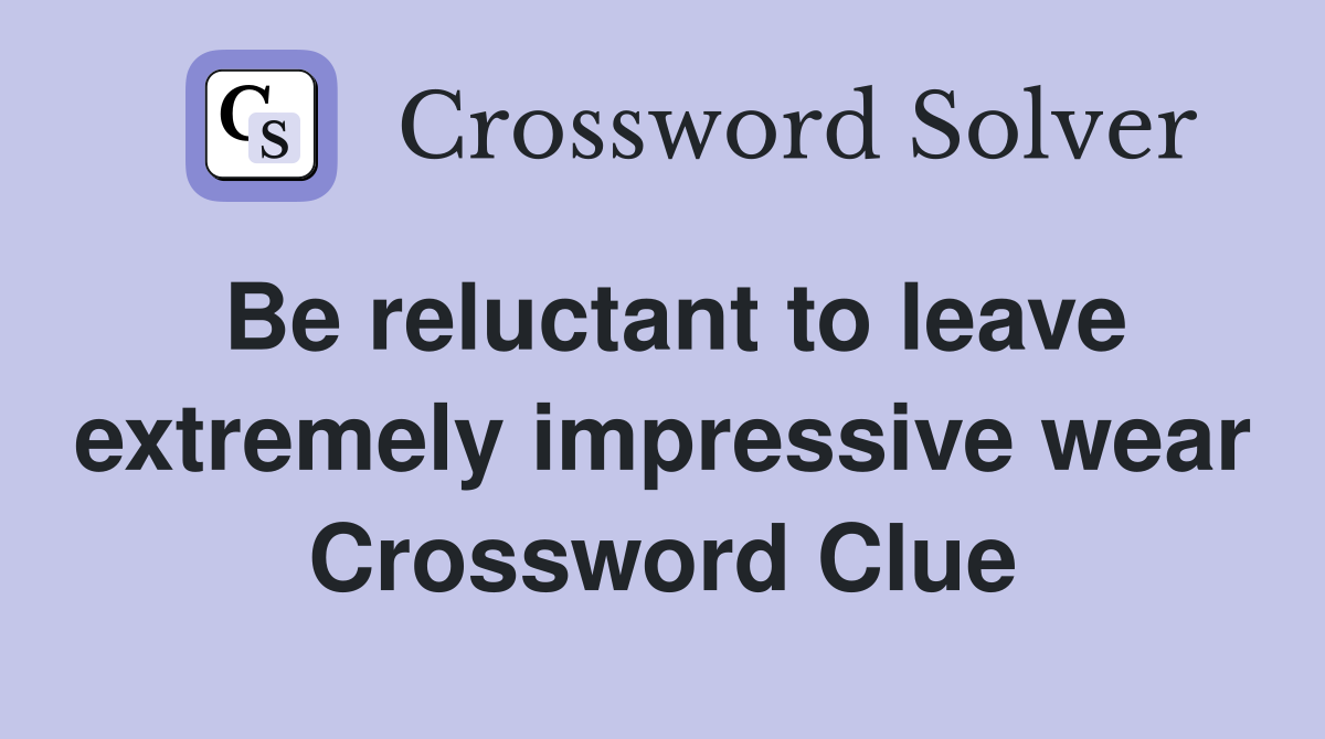 Be reluctant to leave extremely impressive wear Crossword Clue