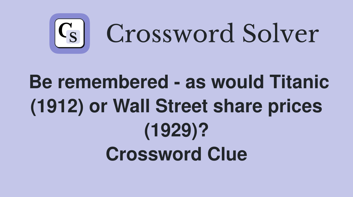Be remembered - as would Titanic (1912) or Wall Street share prices (1929)? Crossword Clue