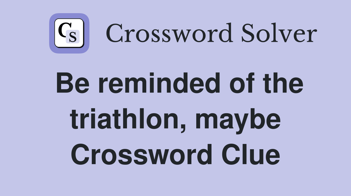 Be reminded of the triathlon, maybe Crossword Clue