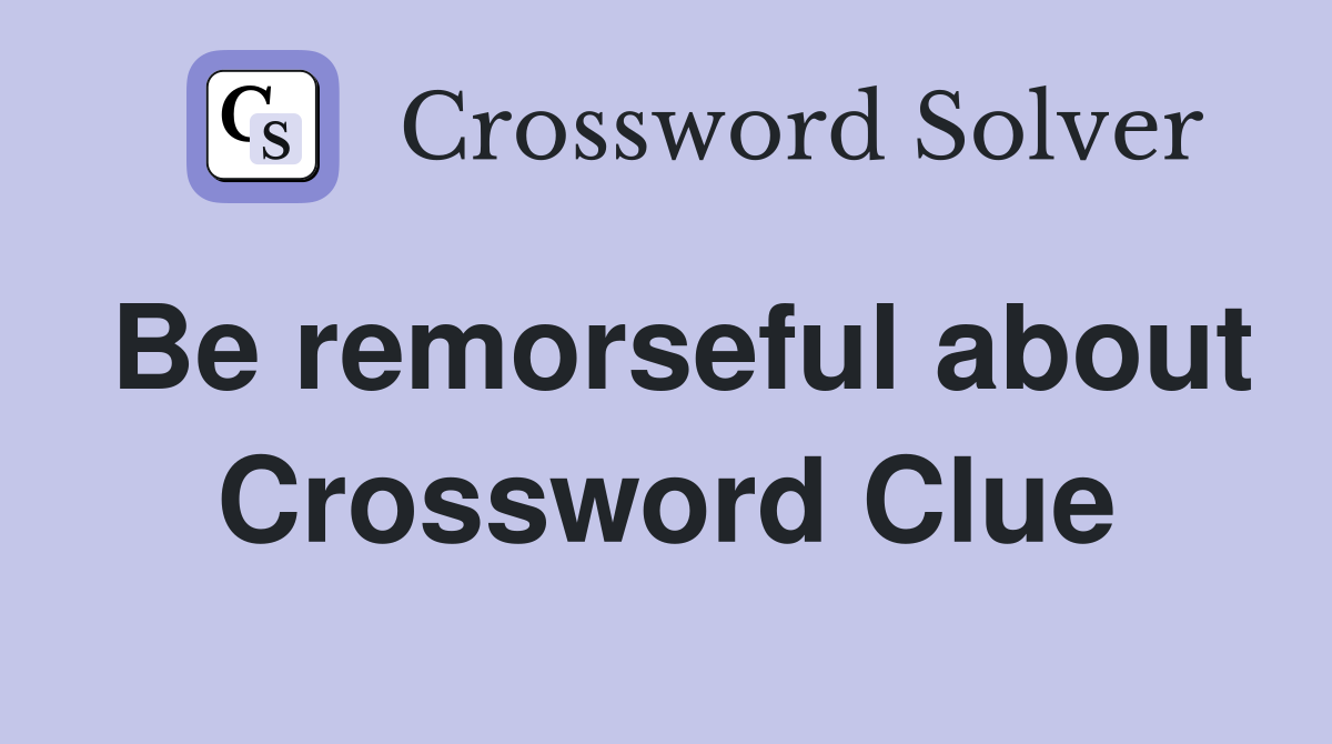 Be remorseful about Crossword Clue