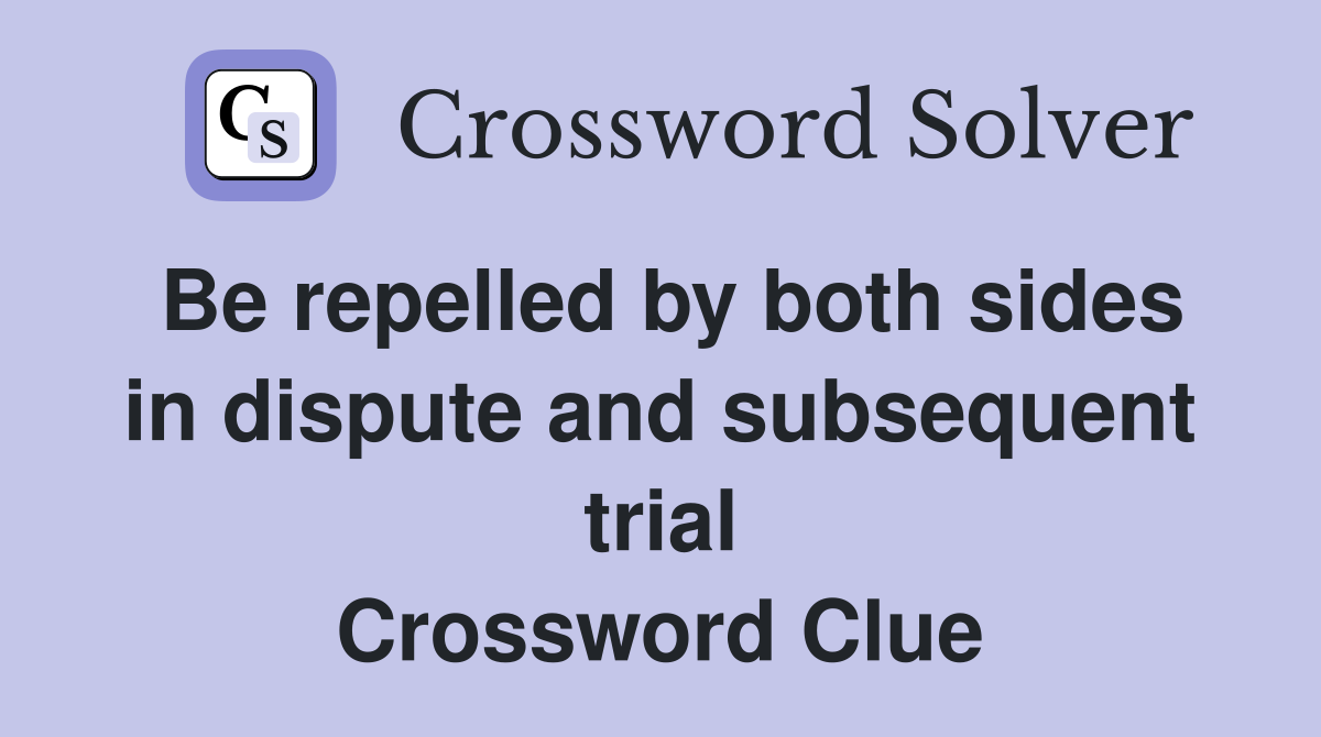 Be repelled by both sides in dispute and subsequent trial Crossword Clue