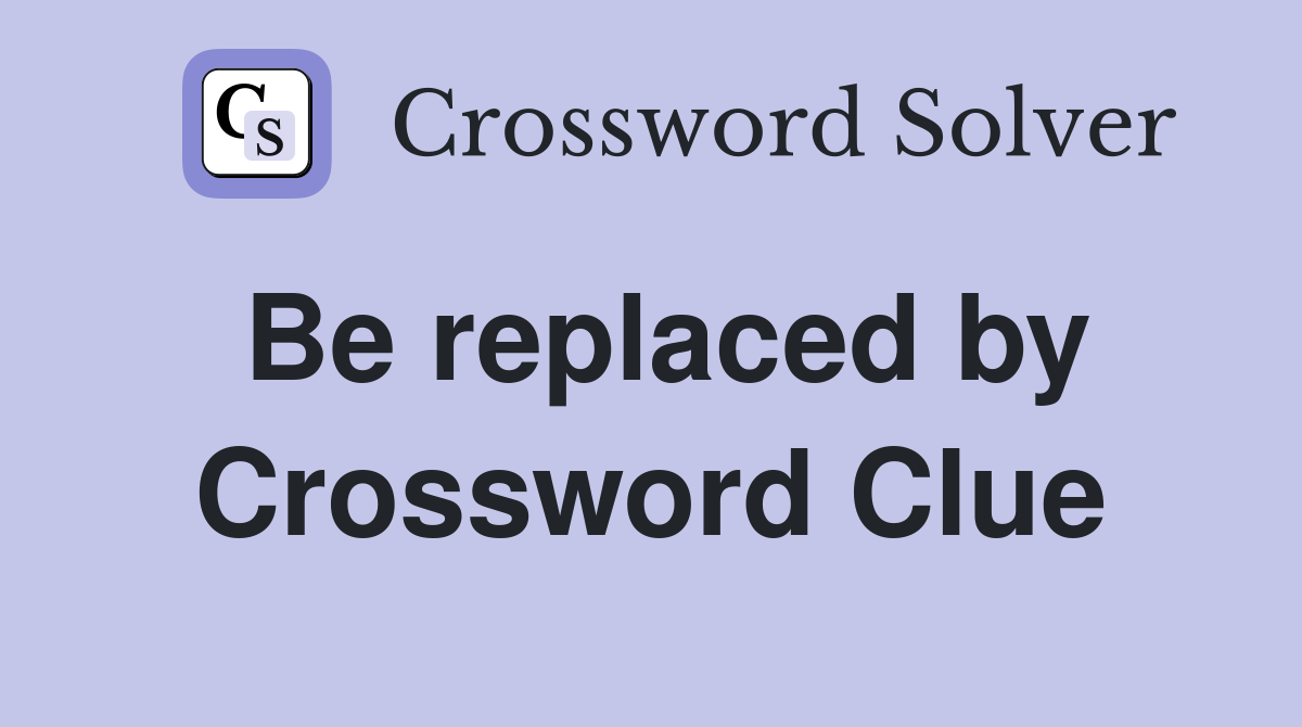 Be replaced by Crossword Clue