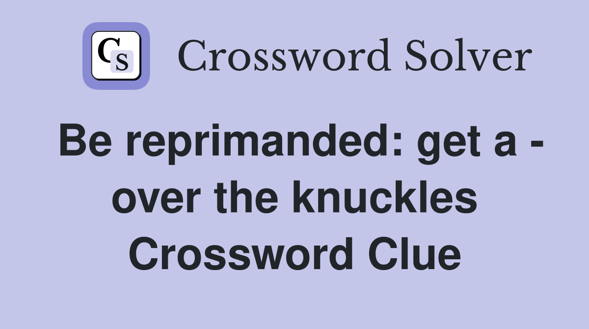 Be reprimanded: get a - over the knuckles Crossword Clue