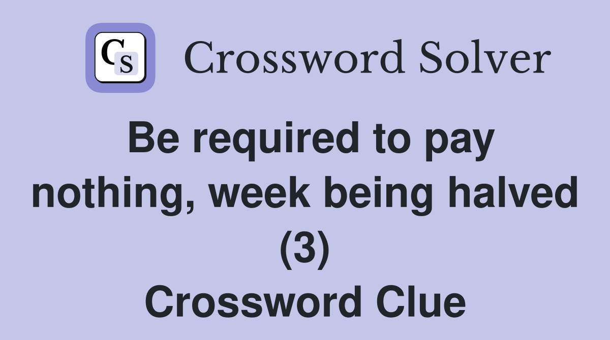 Be required to pay nothing, week being halved (3) Crossword Clue