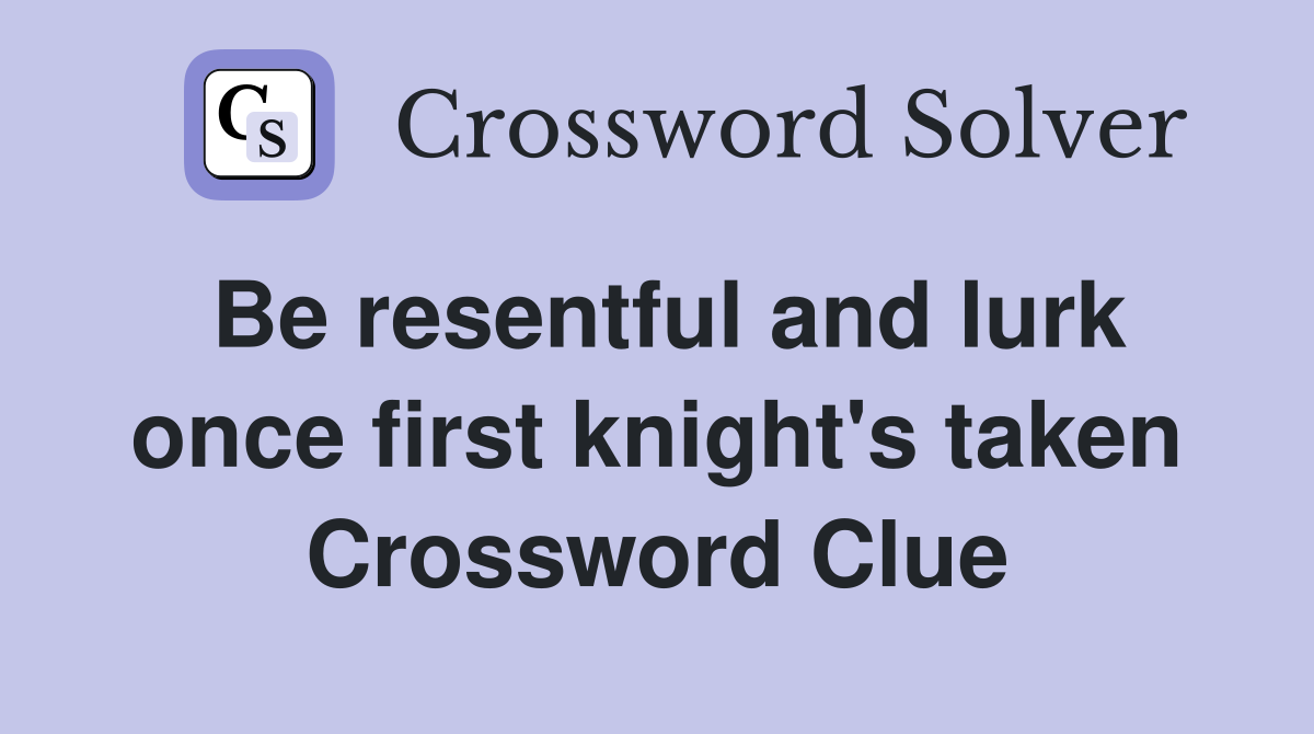 Be resentful and lurk once first knight's taken Crossword Clue