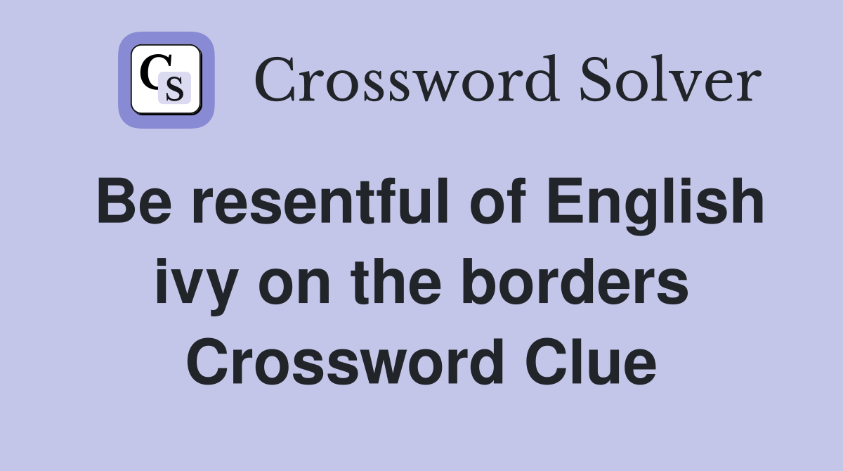 Be resentful of English ivy on the borders Crossword Clue