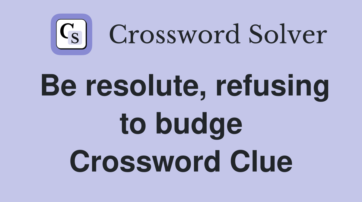 Be resolute, refusing to budge Crossword Clue