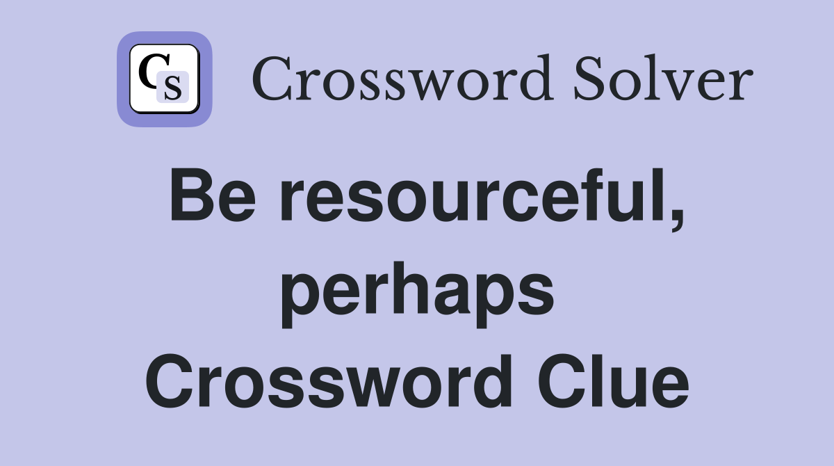 Be resourceful, perhaps Crossword Clue