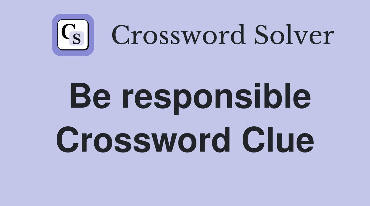 Be responsible Crossword Clue