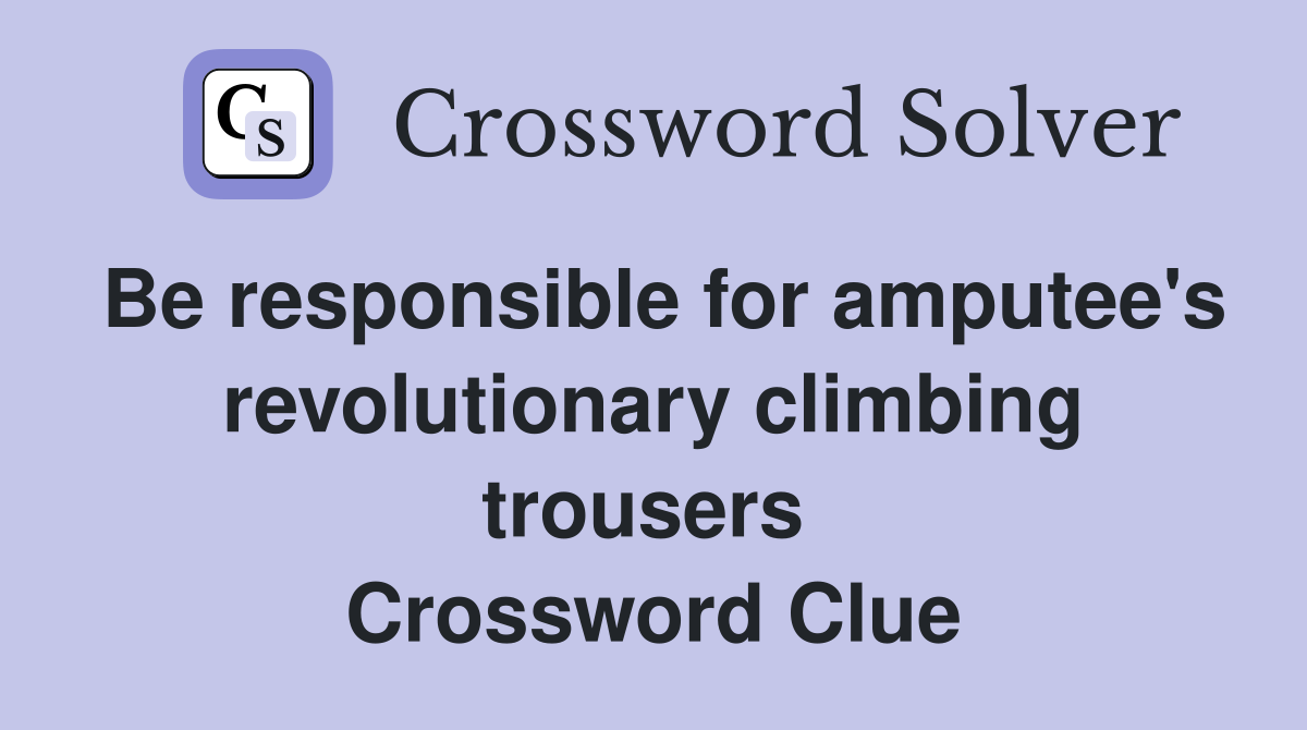 Be responsible for amputee's revolutionary climbing trousers  Crossword Clue