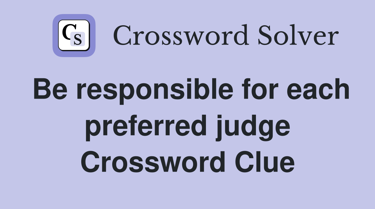 Be responsible for each preferred judge Crossword Clue