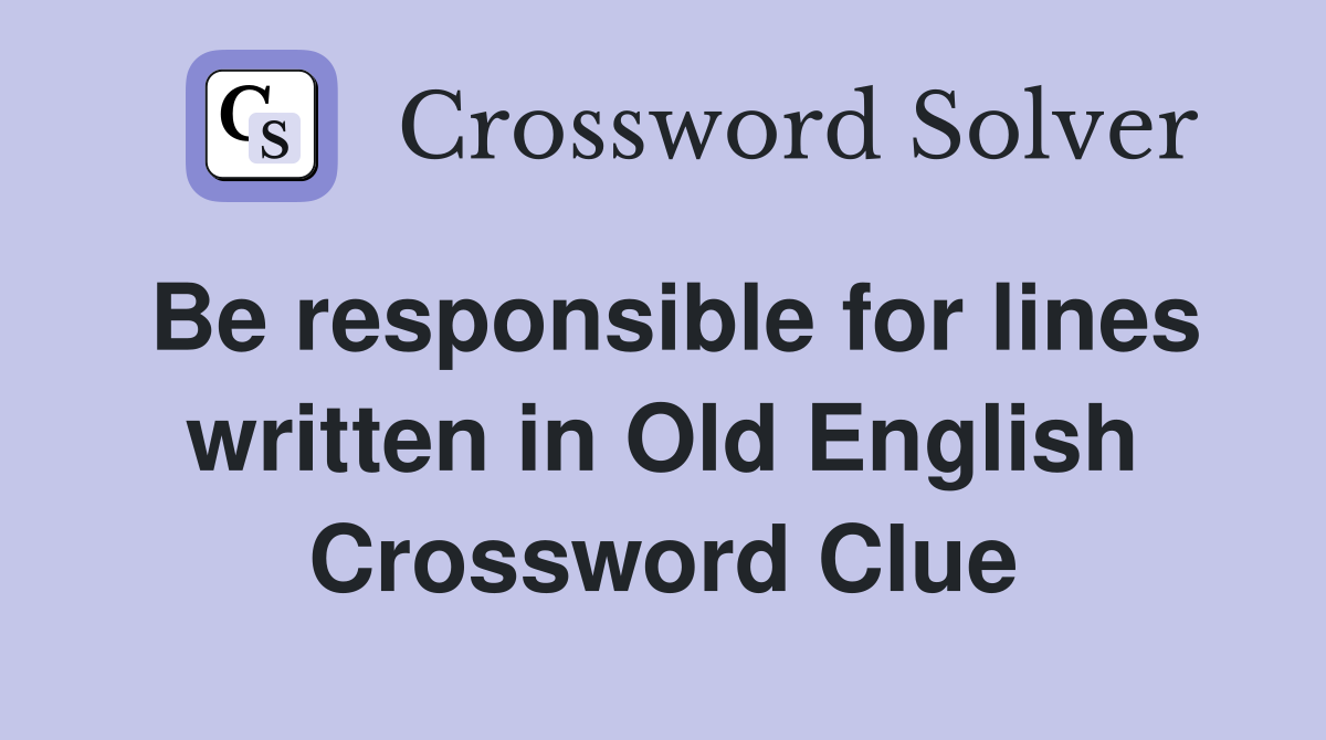 Be responsible for lines written in Old English Crossword Clue