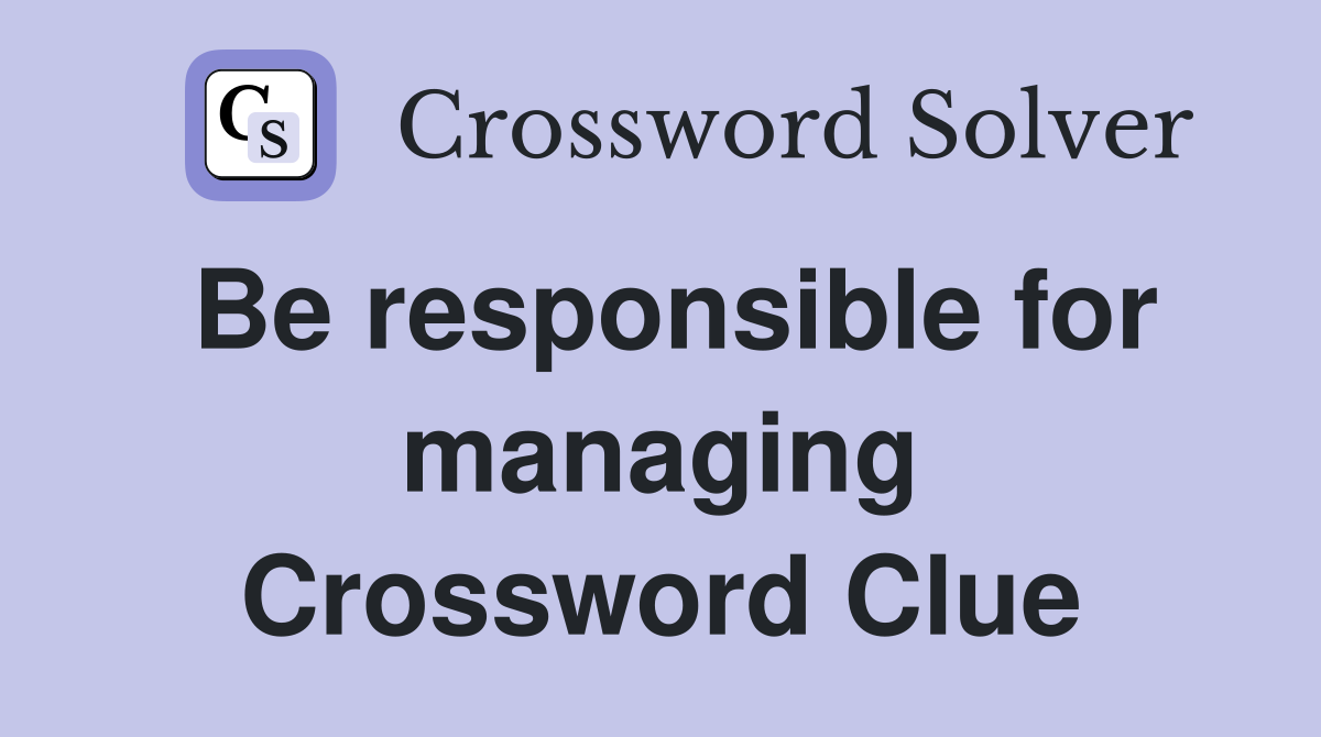 Be responsible for managing Crossword Clue