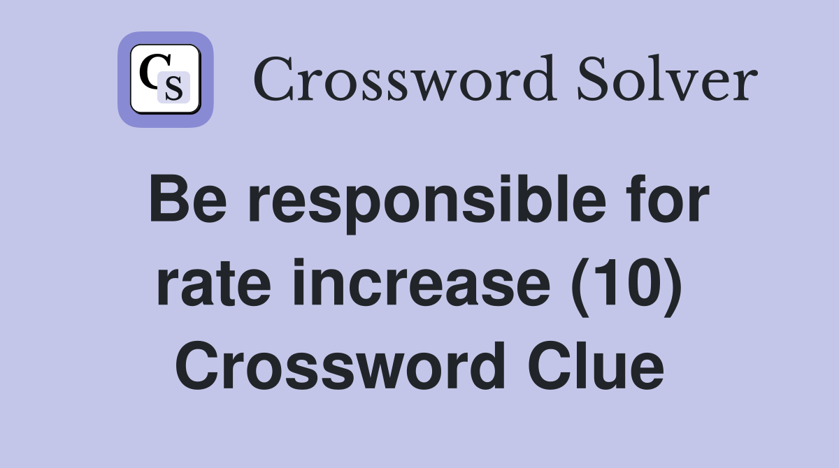 Be responsible for rate increase (10) Crossword Clue