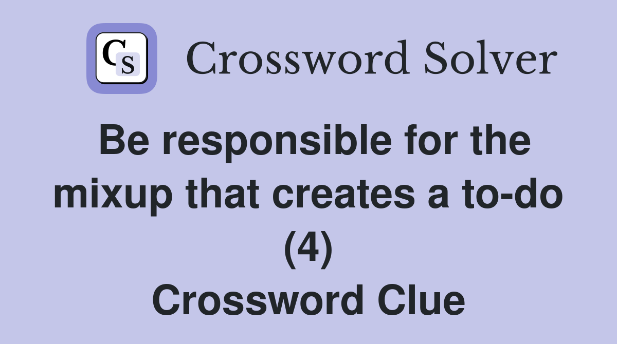 Be responsible for the mixup that creates a to-do (4) Crossword Clue