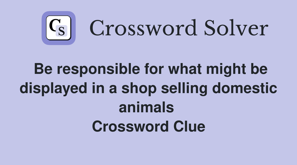 Be responsible for what might be displayed in a shop selling domestic animals  Crossword Clue