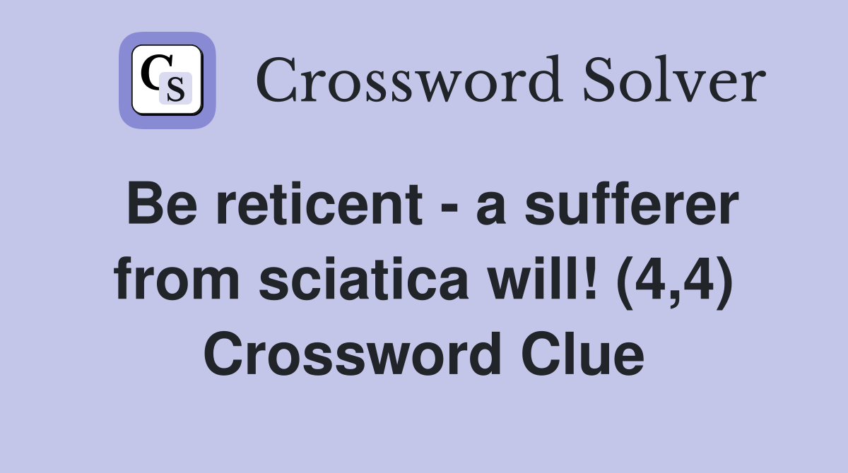 Be reticent - a sufferer from sciatica will! (4,4) Crossword Clue