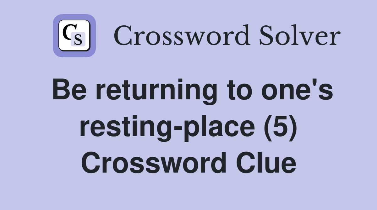 Be returning to one's resting-place (5) Crossword Clue