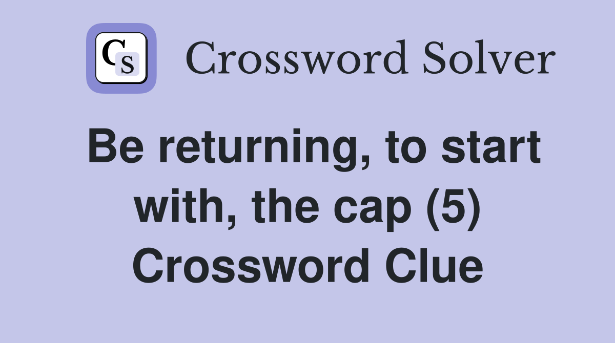 Be returning, to start with, the cap (5) Crossword Clue