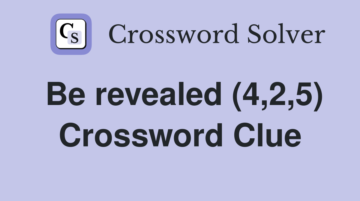 Be revealed (4,2,5) Crossword Clue