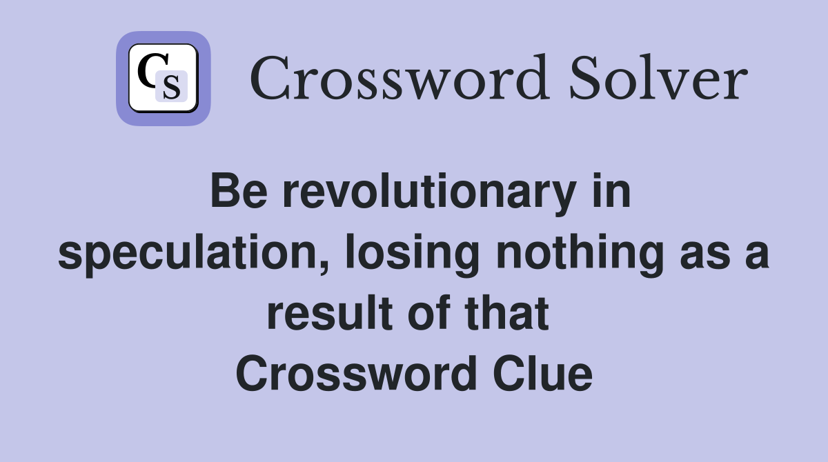 Be revolutionary in speculation, losing nothing as a result of that  Crossword Clue