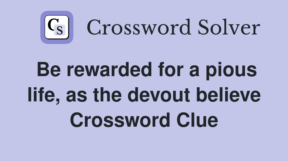 Be rewarded for a pious life, as the devout believe Crossword Clue