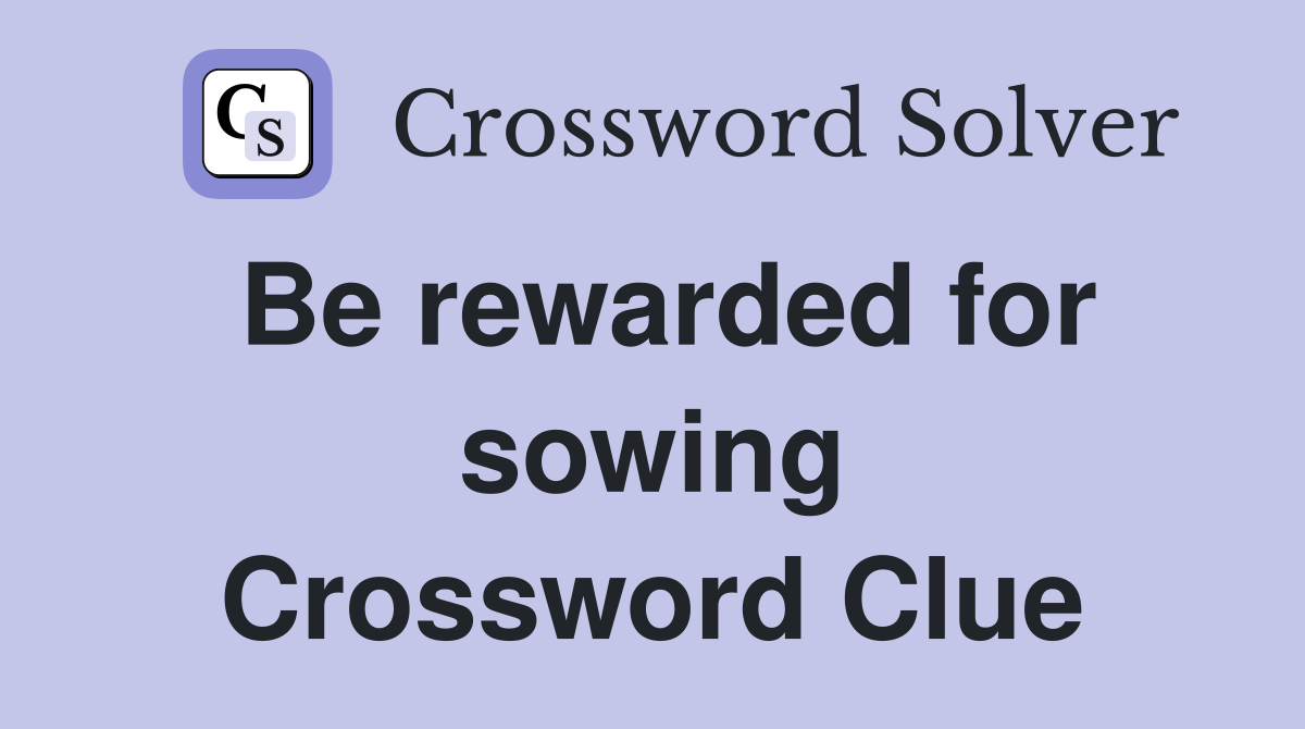Be rewarded for sowing Crossword Clue