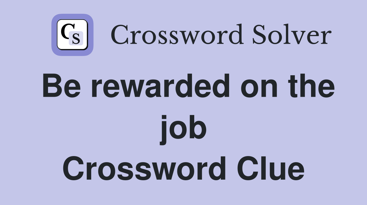 Be rewarded on the job Crossword Clue