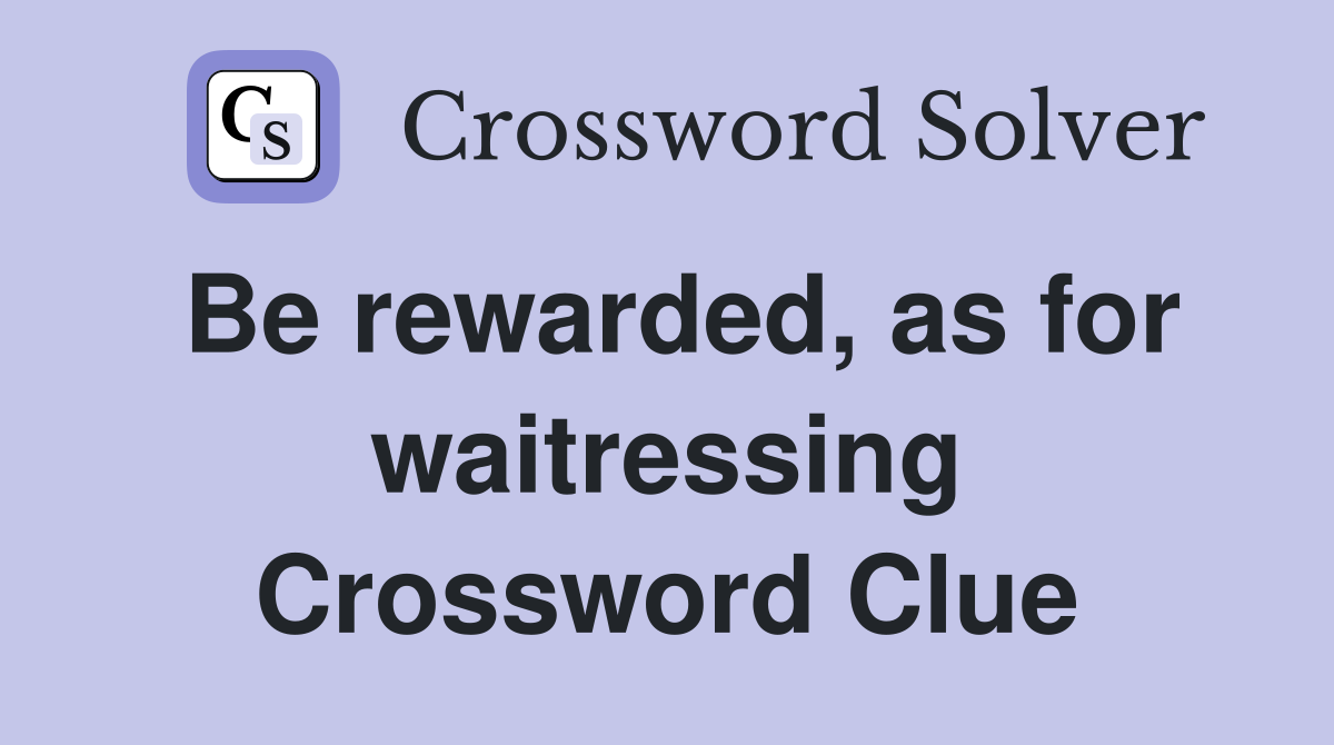 Be rewarded, as for waitressing Crossword Clue
