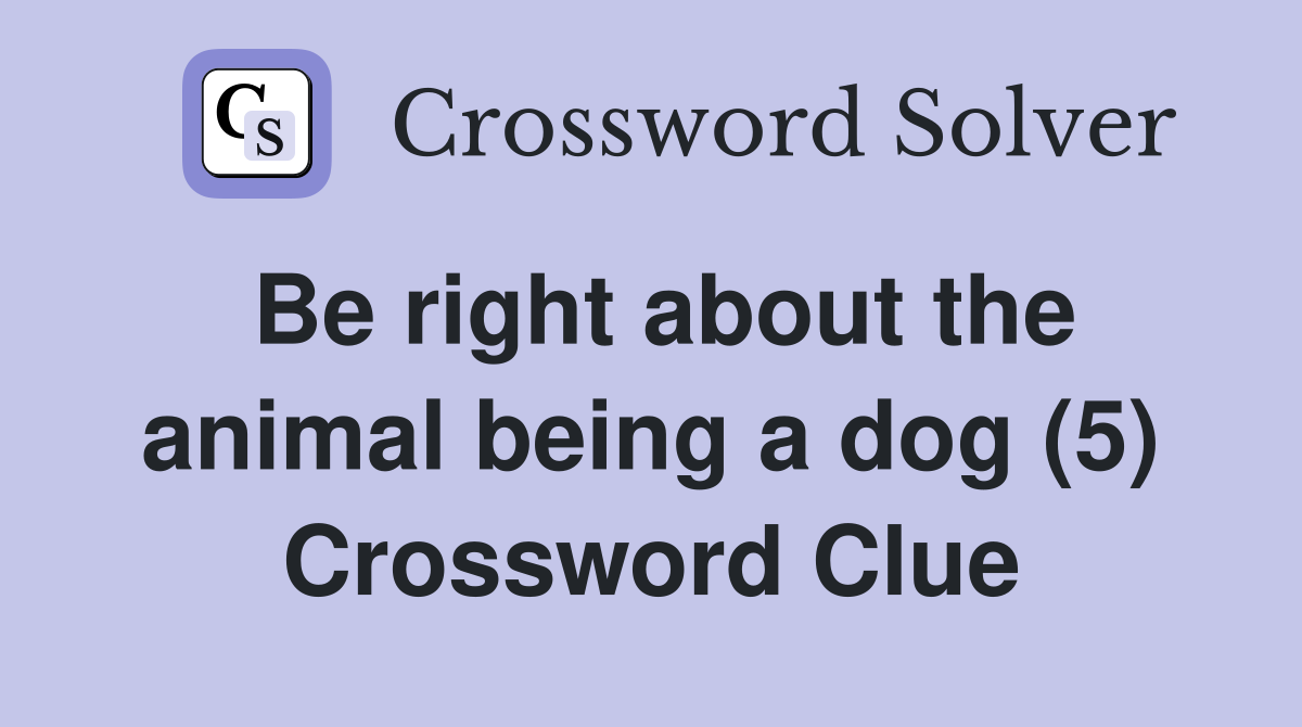 Be right about the animal being a dog (5) Crossword Clue