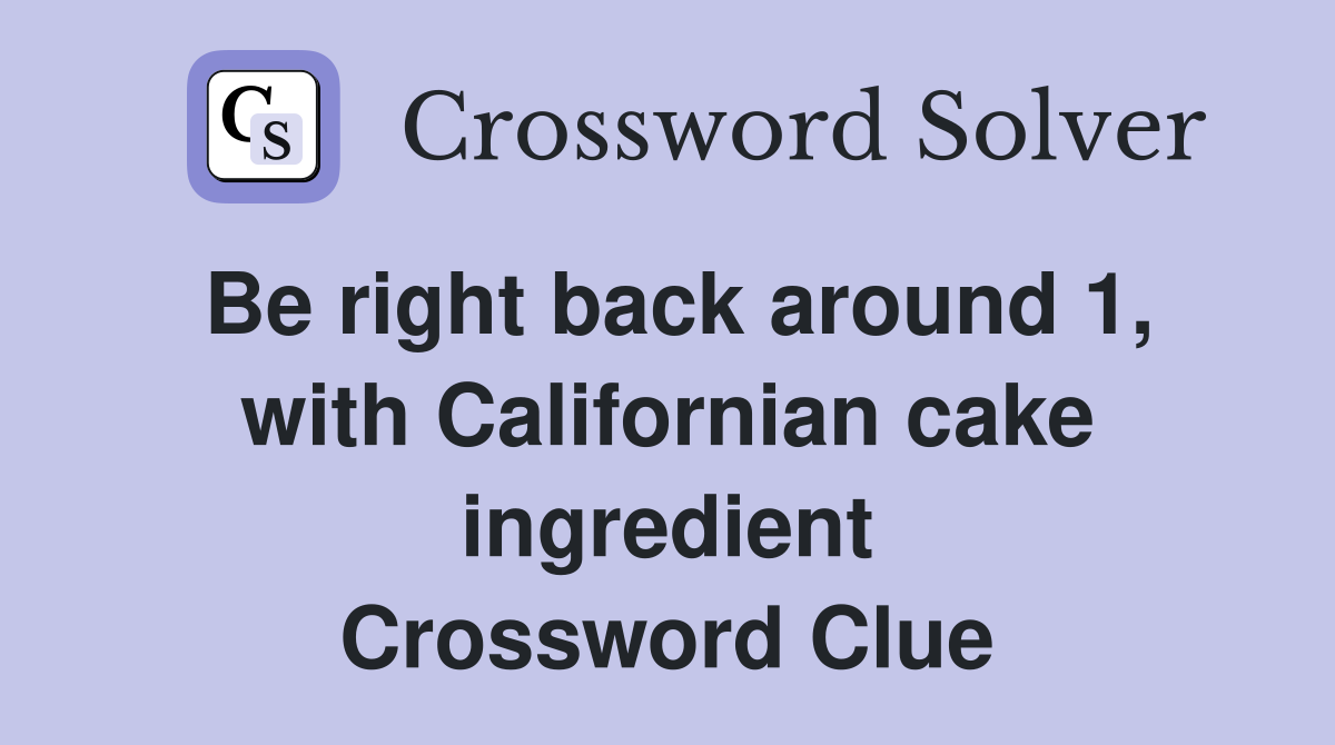 Be right back around 1, with Californian cake ingredient Crossword Clue