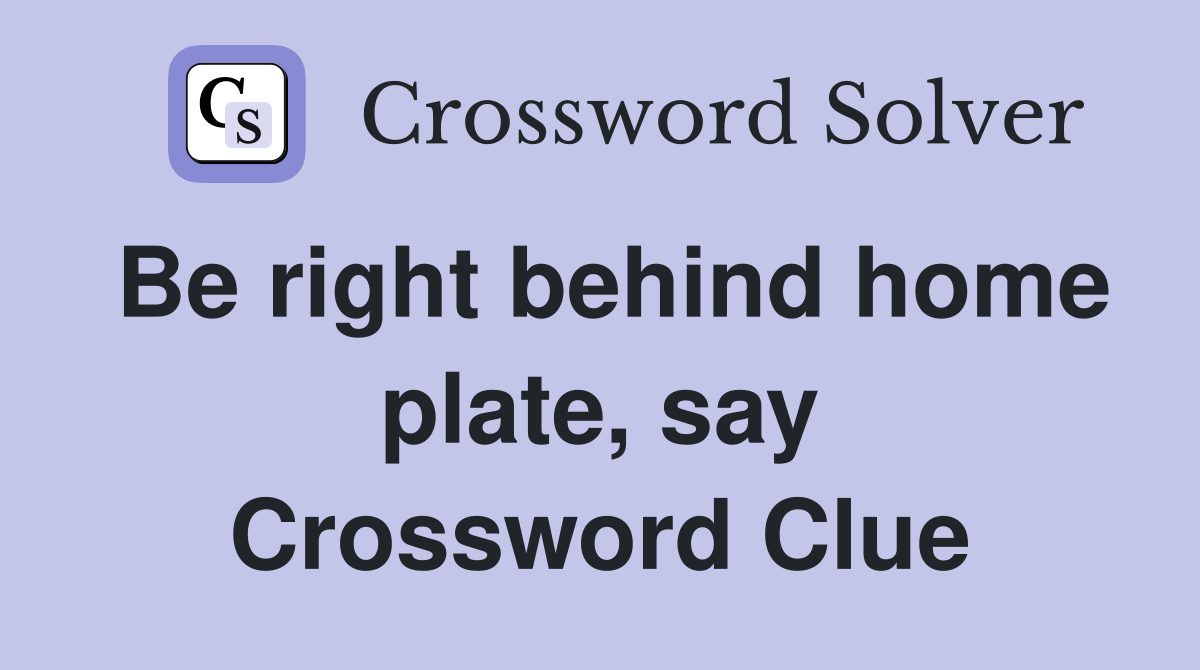 Be right behind home plate, say Crossword Clue