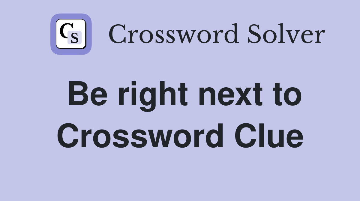 Be right next to Crossword Clue