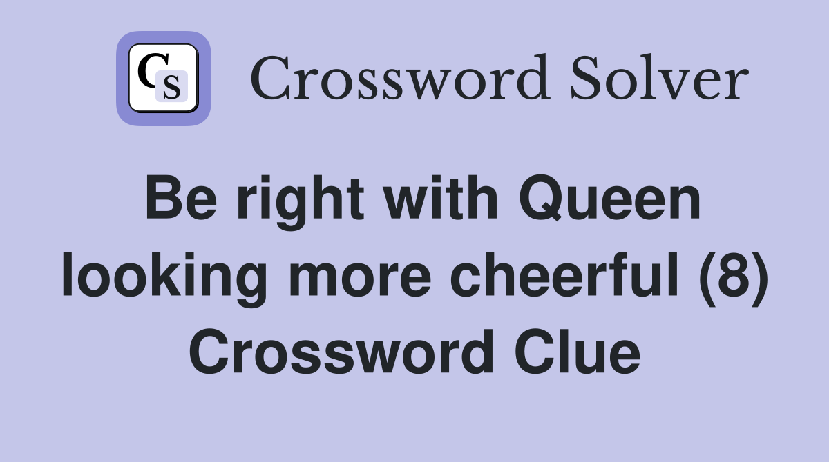Be right with Queen looking more cheerful (8) Crossword Clue