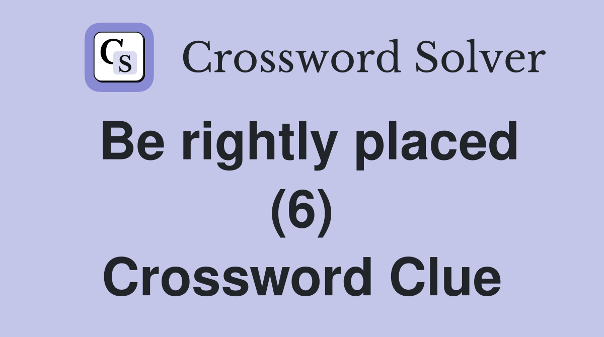 Be rightly placed (6) Crossword Clue