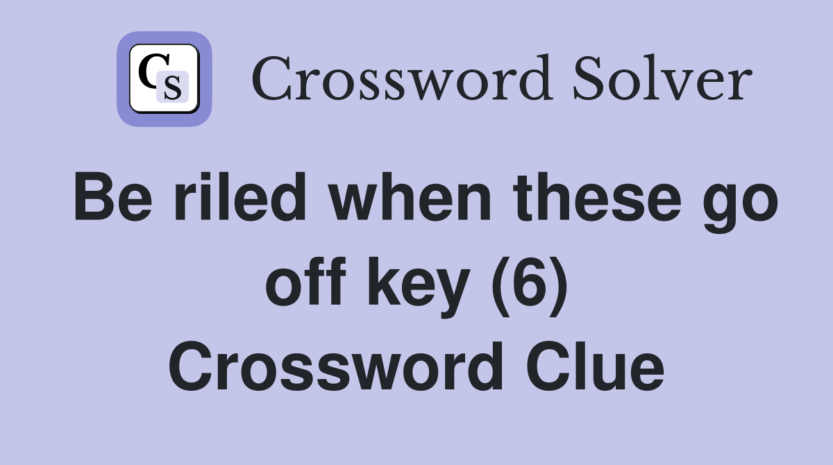 Be riled when these go off key (6) Crossword Clue