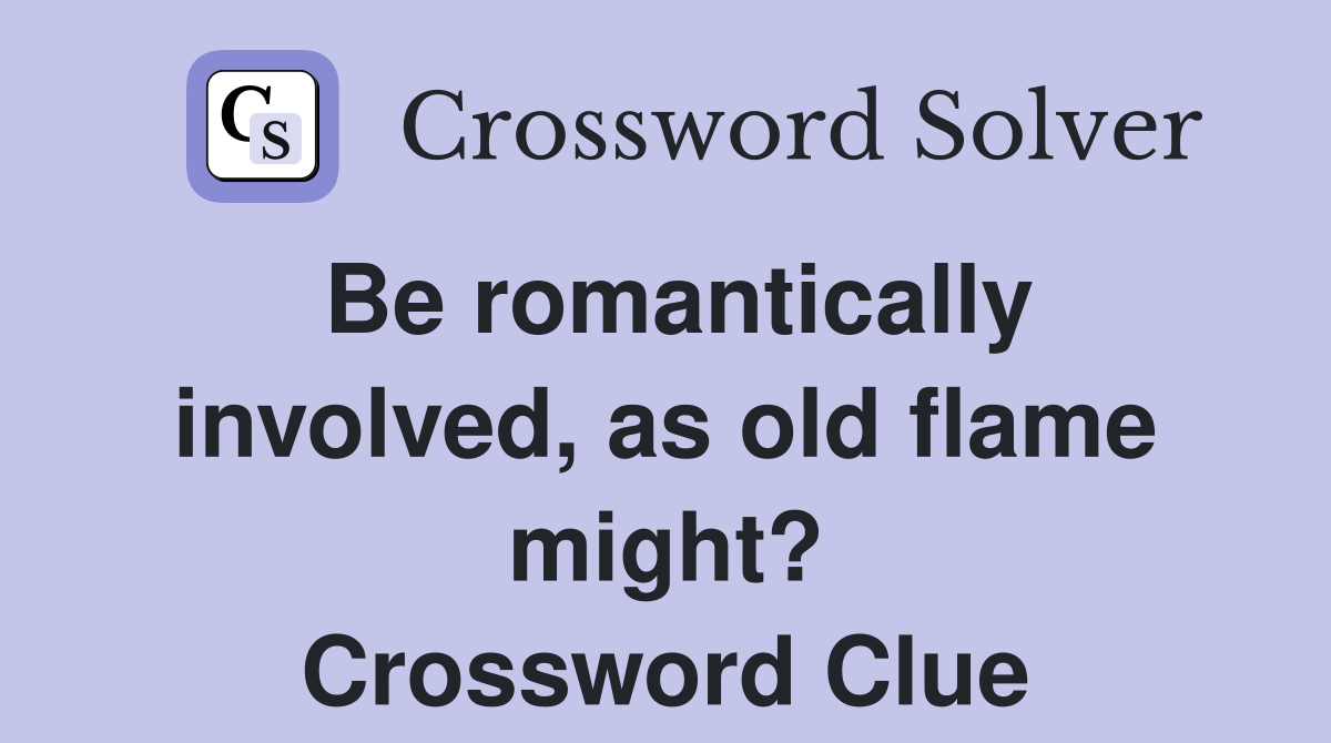 Be romantically involved, as old flame might? Crossword Clue