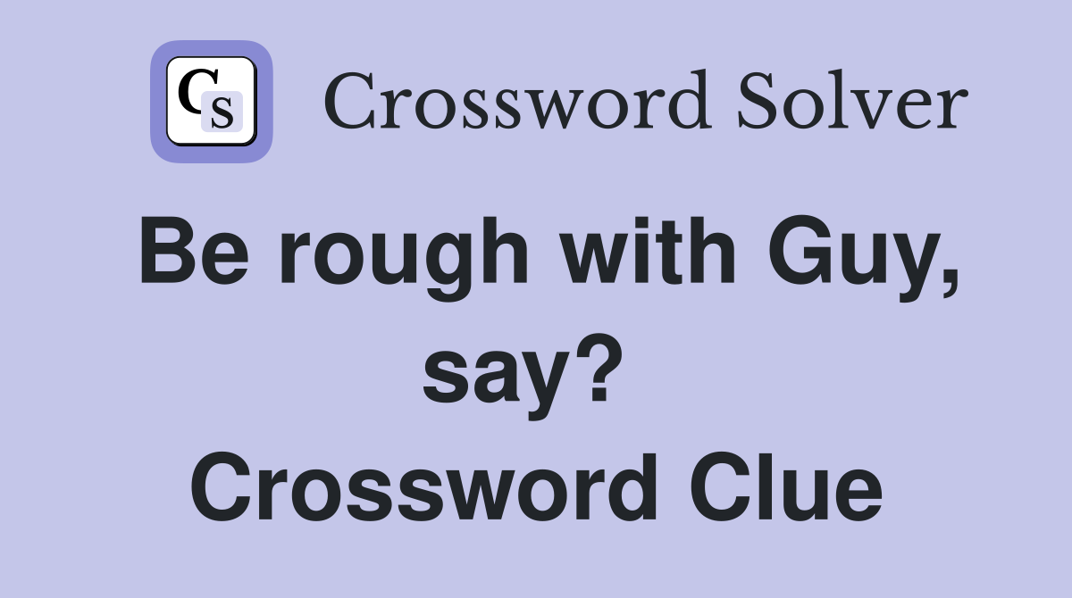 Be rough with Guy, say?  Crossword Clue