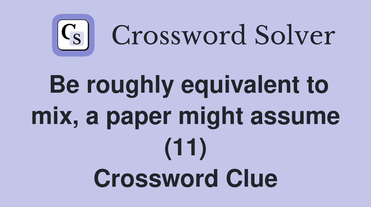 Be roughly equivalent to mix, a paper might assume (11) Crossword Clue