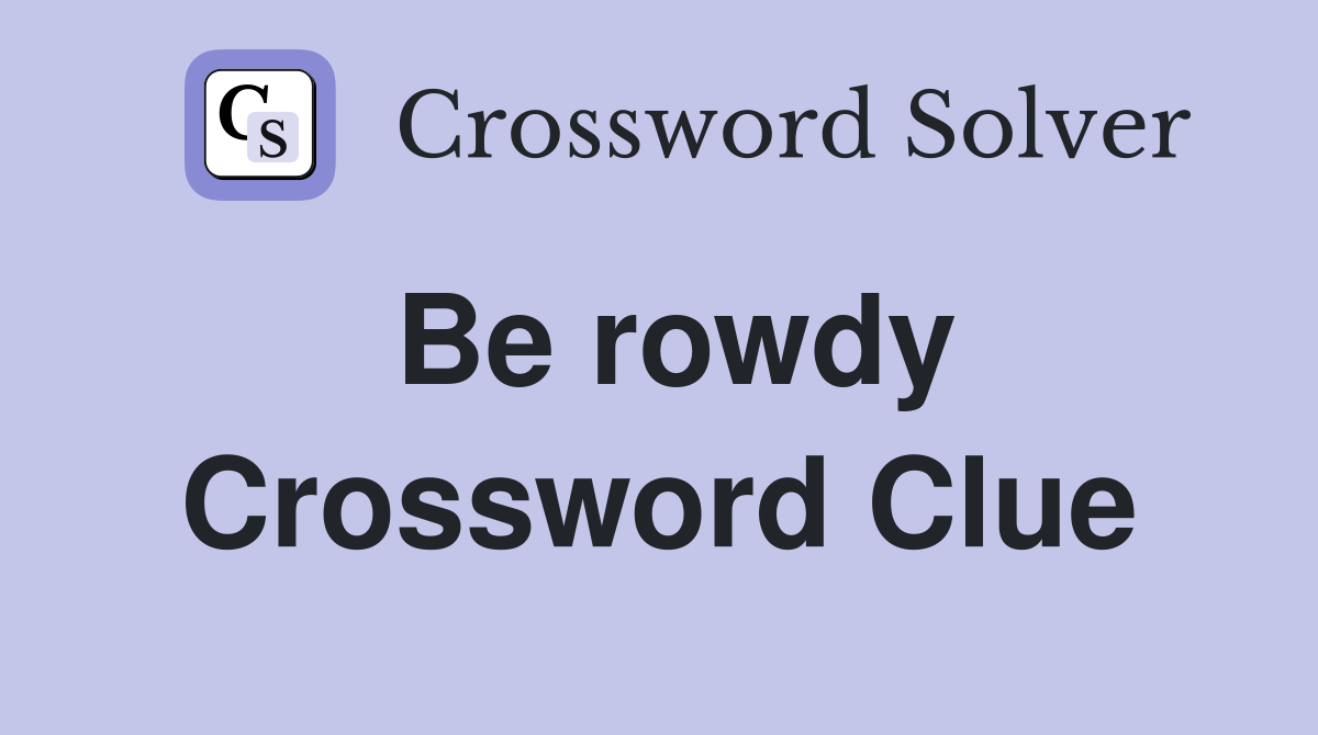 Be rowdy Crossword Clue