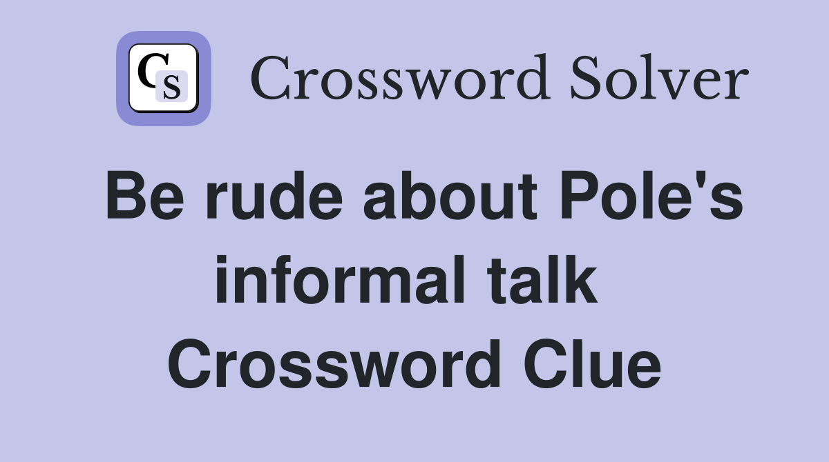 Be rude about Pole's informal talk  Crossword Clue