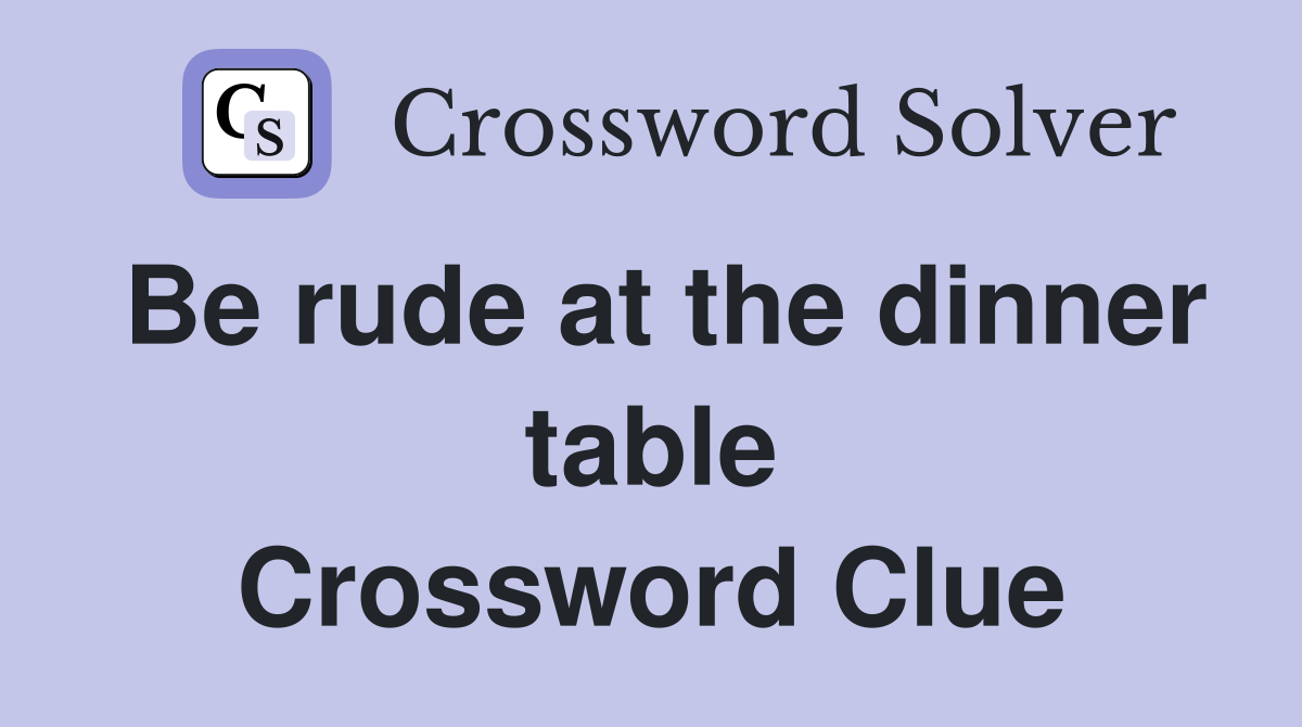 Be rude at the dinner table Crossword Clue