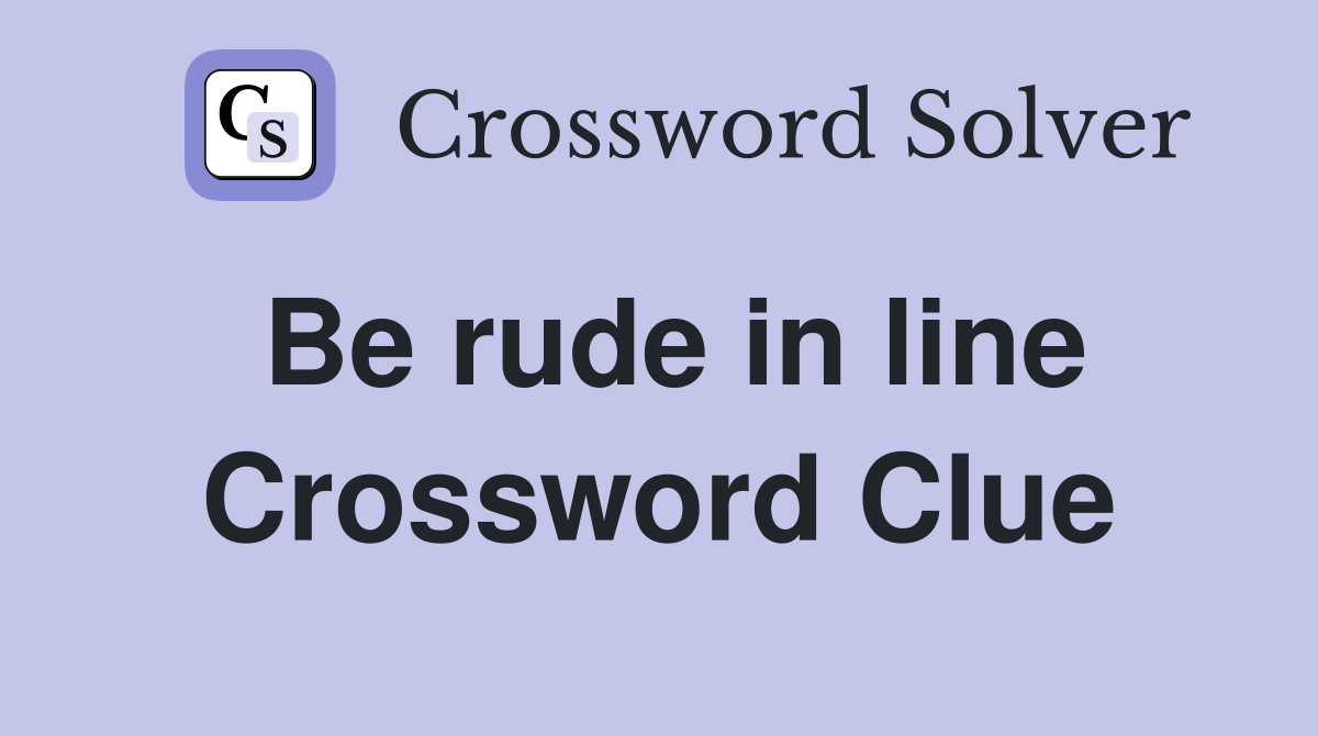 Be rude in line Crossword Clue