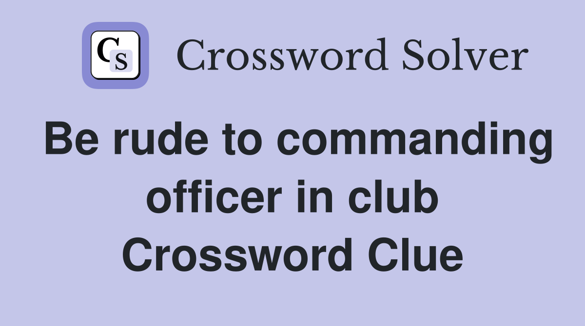 Be rude to commanding officer in club Crossword Clue