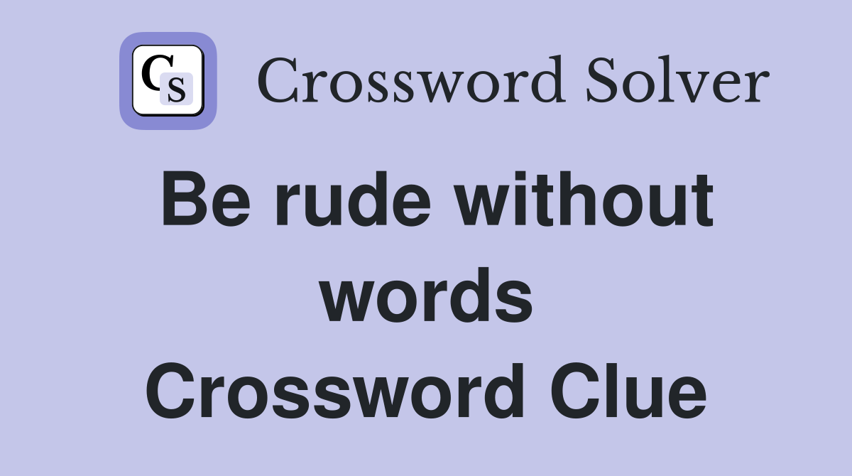 Be rude without words Crossword Clue